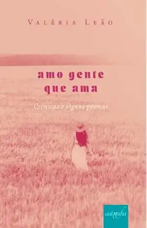 Amo gente que ama: Crônicas e alguns poemas - Valéria Leão