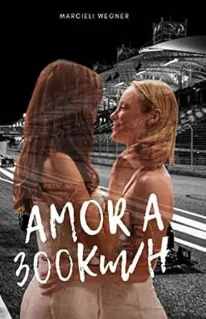 Amor a 300 KM/H: Uma história de amor que nasce em meio as pistas de corrida - Marcieli Wegner