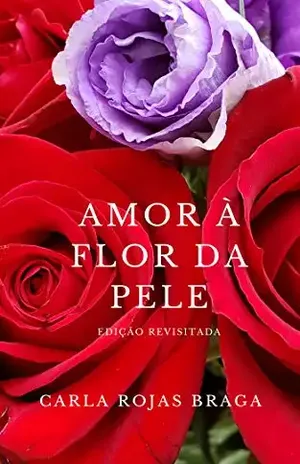 Amor à Flor da Pele Edição Revisitada: textos poéticos sobre o Amor, Sexo e a Vida - Carla Rojas Braga