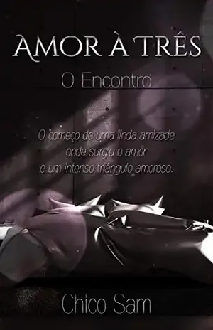 AMOR A TRÊS – O ENCONTRO: O começo de uma linda amizade onde surgiu o amor e um intenso triangulo amoroso. - Chico Sam