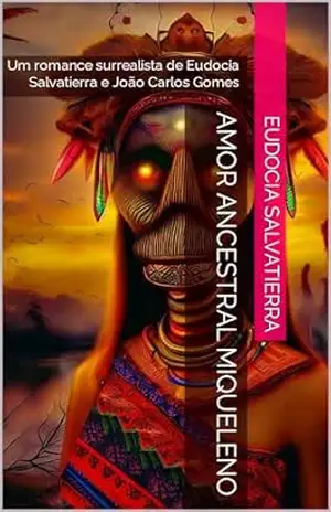 AMOR ANCESTRAL MIQUELENO: Um romance surrealista de Eudocia Salvatierra e João Carlos Gomes - Eudocia  Salvatierra