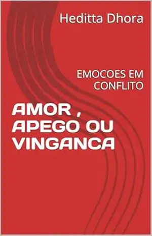 AMOR , APEGO OU VINGANCA: EMOCOES EM CONFLITO – Heditta  Dhora