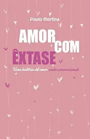 Amor com êxtase: uma história de amor nada convencional - Paula Martins