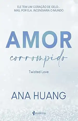 Amor corrompido (Twisted Love): ele tem um coração de gelo…mas, por ela, incendiaria o mundo – Ana Huang