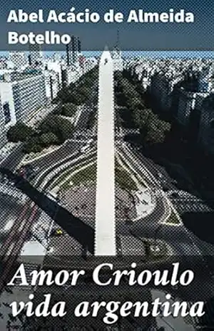 Amor Crioulo vida argentina: Paixão e conflitos na vida argentina do século XIX - Abel Acácio de Almeida Botelho