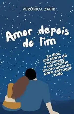 Amor depois do fim: 30 dias, um plano de recomeço e um vizinho inconveniente para estragar tudo - Verônica Zahir