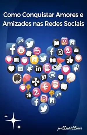 Amor e Amizade – Como Conquistar Amores e Amizades nas Redes Sociais – Daniel Barros