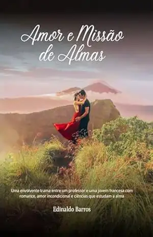 Amor e Missão de Almas: Uma envolvente trama entre um professor e uma jovem francesa com romance, amor incondicional e ciências que estudam a alma – Edinaldo  Barros