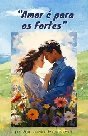 Amor é para os Fortes: Redenção e superação no amor – JOSÉ LEANDRO FREIRE CÂMARA