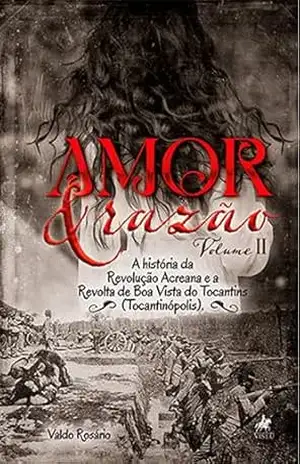 Amor e razão: A história da Revolução Acreana e a Revolta de Boa Vista do Tocantins (Tocantinópolis) – Valdo Rosário
