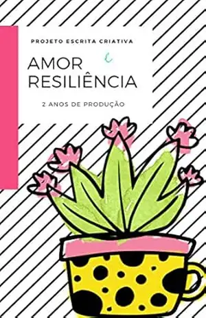 Amor e Resiliência: Cartas, Contos, Crônicas e Poemas (Antologia Escrita Criativa Livro 1) – Projeto Escrita Criativa