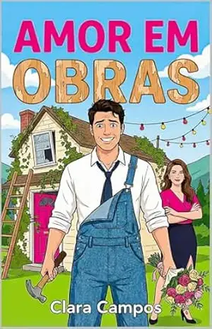 Amor em Obras: A missão impossível de um marido tentando consertar tudo (inclusive o coração) - Clara Campos