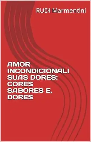 AMOR INCONDICIONAL! SUAS DORES: CORES SABORES E, DORES - RUDI Marmentini