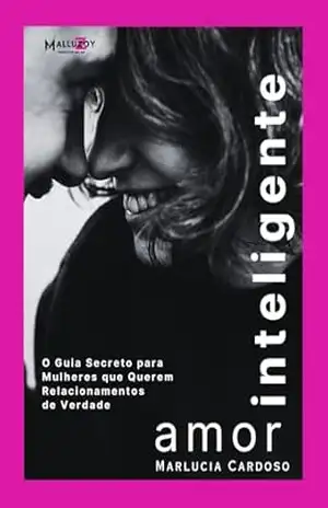 Amor Inteligente: Pare de mendigar atenção e ser desvalorizada. Descubra os Segredos do Amor Inteligente e Liberte–se de Padrões Tóxicos! Reconheça Seu Valor e Construa Relacionamentos Saudáveis. – Marlucia Cardoso