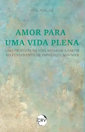 Amor para uma vida plena: Uma proposta de vida no amor a partir do pensamento de Emmanuel Mounier - Helio Fronczak