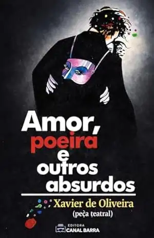 Amor, Poeira e Outros Absurdos: Peça Teatral – Xavier de Oliveira