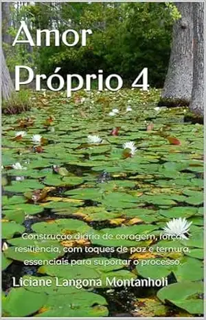 Amor Próprio 4: Construção diária de coragem, força, resiliência, com toques de paz e ternura, essenciais para suportar o processo. - Liciane Langona Montanholi
