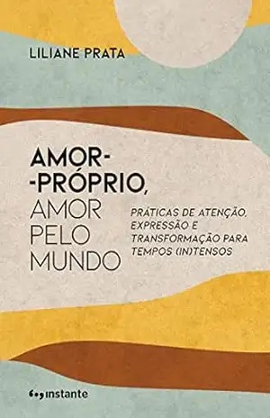 Amor–próprio, amor pelo mundo: Práticas de atenção, expressão e transformação para tempos (in)tensos – Liliane Prata