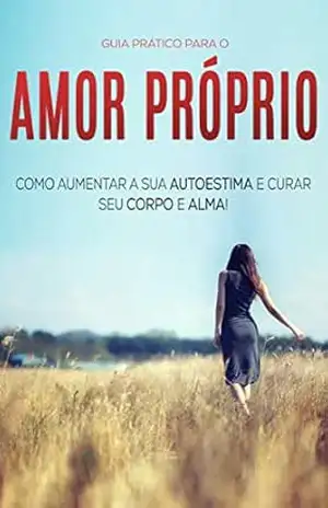 AMOR PRÓPRIO: COMO AUMENTAR A SUA AUTOESTIMA E CURAR SEU CORPO E ALMA - Filipa  Carvalho