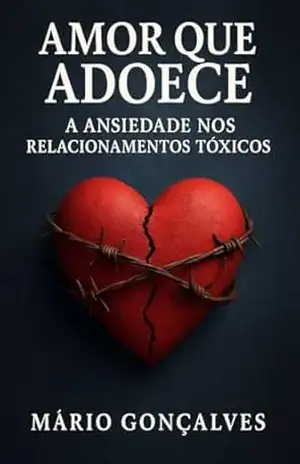 AMOR QUE ADOECE: A ANSIEDADE NOS RELACIONAMENTOS TÓXICOS - Mario  Gonçalves