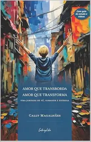 Amor Que Transborda, Amor Que Transforma: uma jornada de fé, coragem e entrega – Cally Magalhães