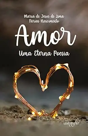 Amor: uma eterna poesia – Maria de Jesus de Lima Farias Nascimento