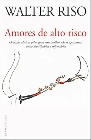 Amores de alto risco: Os estilos afetivos pelos quais seria melhor não se apaixonar: como identificá–los e enfrentá–los – Walter Riso