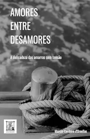 AMORES ENTRE DESAMORES: A delicadeza das amarras sem tensão – Marcos Cordeiro d’Ornellas
