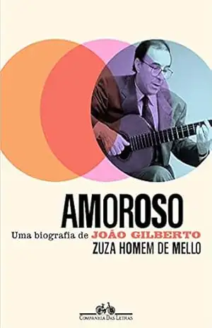 Amoroso: Uma biografia de João Gilberto – Zuza Homem de Mello