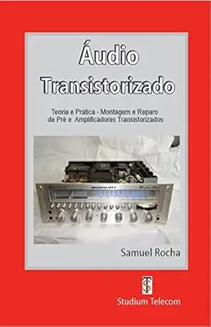 AMPLIFICADORES DE ÁUDIO TRANSISTORIZADOS: Teoria e Prática, da Montagem ao Reparo, Editora Studiumtelecom – Samuel Rocha
