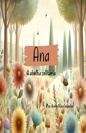 Ana , a abelha solitária (Lições da naturezaQueridos leitores, Com imensa alegria, apresento a vocês as histórias de “Luna, a lagarta que virou borboleta) – Anny  Nascimento