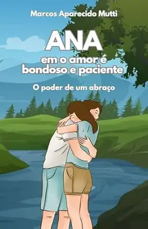 ANA EM O AMOR É BONDOSO E PACIENTE: O poder de um abraço – Marcos Aparecido Mutti