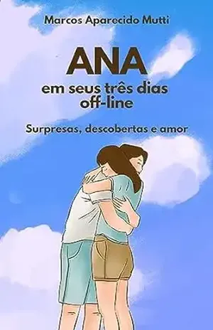 ANA EM SEUS TRÊS DIAS OFF–LINE: Surpresas, descobertas e amor - Marcos Aparecido Mutti