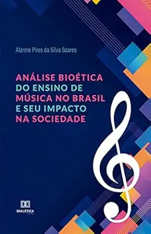 Análise Bioética do Ensino de Música no Brasil e seu Impacto na Sociedade – Alanna Pires da Silva Soares