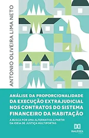 Análise da proporcionalidade da execução extrajudicial nos contratos do Sistema Financeiro da Habitação: a busca por uma alternativa a partir da ideia de justiça multiportas - Antonio Oliveira Lima Neto