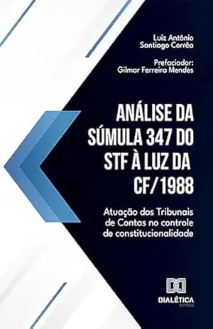 Análise da Súmula 347 do STF à luz da CF/1988: atuação dos Tribunais de Contas no controle de constitucionalidade – Luiz Antônio Santiago Corrêa