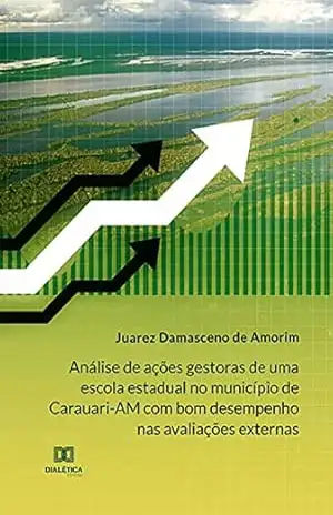 Análise de ações gestoras de uma escola estadual no município de Carauari–AM com bom desempenho nas avaliações externas – Juarez Damasceno de Amorim