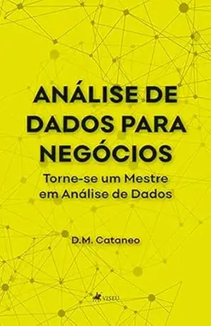 Análise de Dados para Negócios: Torne–se um Mestre em Análise de Dados – D.M. Cataneo