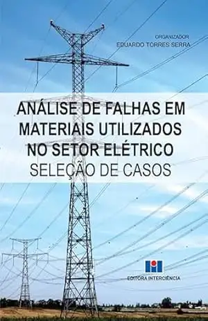 Análise de Falhas em Materiais Utilizados no Setor Elétrico: seleção de casos – Eduardo Torres Serra