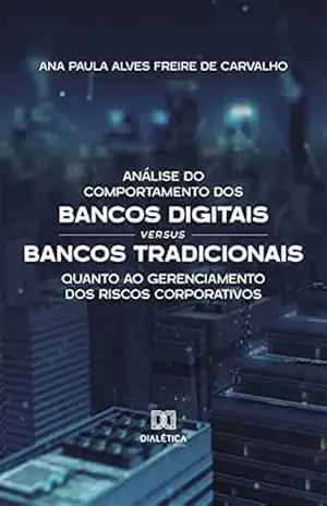 Análise do Comportamento dos Bancos Digitais versus Bancos Tradicionais quanto ao Gerenciamento dos Riscos Corporativos – Ana Paula Alves Freire de Carvalho