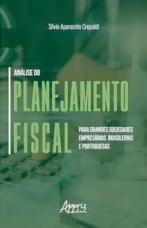 Análise do Planejamento Fiscal para Grandes Sociedades Empresárias Brasileiras e Portuguesas – Silvio Aparecido Crepaldi