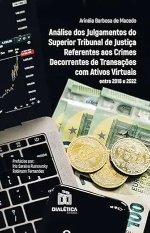 Análise dos Julgamentos do Superior Tribunal de Justiça Referentes aos Crimes Decorrentes de Transações com Ativos Virtuais entre 2018 e 2022 – Arinéia Barbosa de Macedo