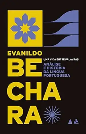 Análise e história da língua portuguesa: Uma vida entre palavras – Evanildo Bechara