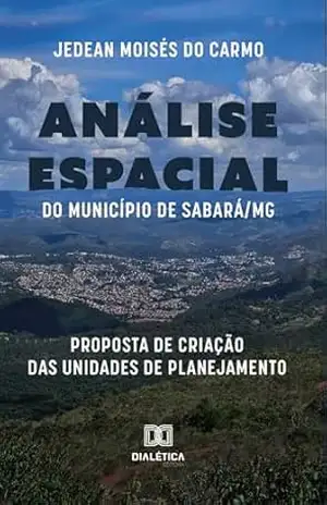 Análise Espacial do Município de Sabará/MG: proposta de criação das Unidades de Planejamento – Jedean Moisés do Carmo