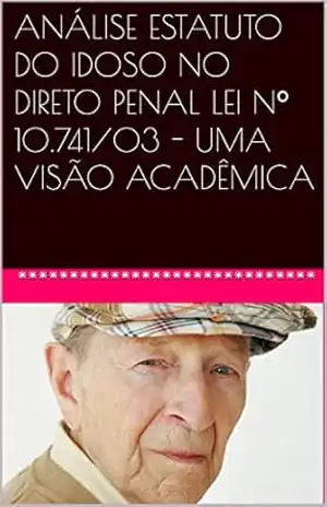 ANÁLISE ESTATUTO DO IDOSO NO DIRETO PENAL LEI Nº 10.741/03 – UMA VISÃO ACADÊMICA – Hellen Matielo