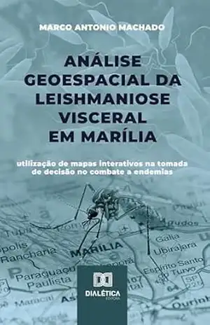 Análise Geoespacial da Leishmaniose Visceral em Marília: utilização de mapas interativos na tomada de decisão no combate a endemias – Marco Antonio Machado
