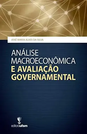 Análise Macroeconômica e Avaliação Governamental - José Maria Alves da Silva