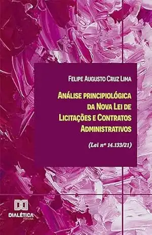 Análise principiológica da Nova Lei de Licitações e Contratos Administrativos (Lei nº 14.133/21) – Felipe Augusto Cruz Lima