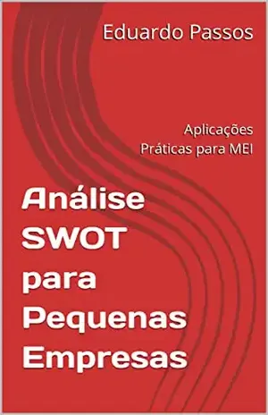 Análise SWOT para Pequenas Empresas: Aplicações Práticas para MEI - Eduardo Passos