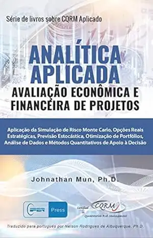 ANALÍTICA APLICADA – Avaliação Econômica e Financeira de Projetos: Aplicação da Simulação de Risco Monte Carlo, Opções Reais Estratégicas, Previsão Estocástica, Otimização de Portfólio – Dr. Johnathan Mun